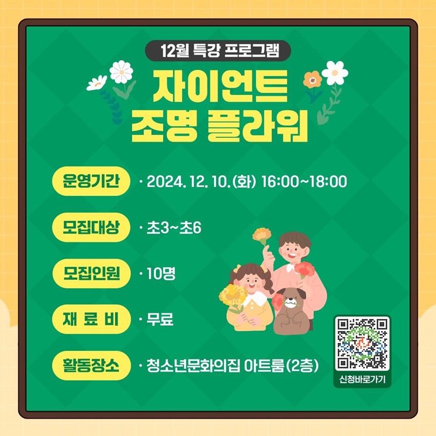 12월 특강 프로그램 자이언트 조명 플라워 운영기간 : 2024. 12. 10.(화) 16:00 ~ 8:00 모집대상 : 초3~초6 모집인원 : 10명 재료비 : 무료 활동장소 : 청소년문화의집 아트룸(2층)